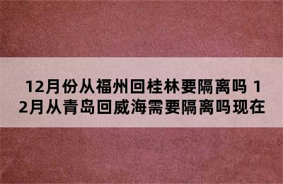 12月份从福州回桂林要隔离吗 12月从青岛回威海需要隔离吗现在